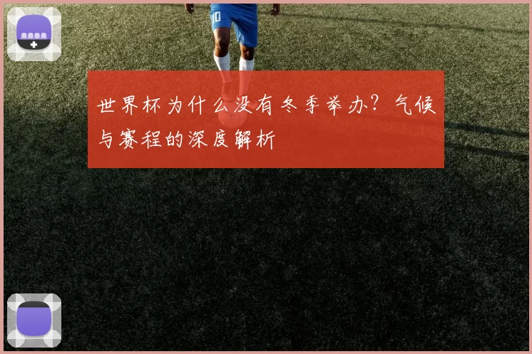 世界杯为什么没有冬季举办？气候与赛程的深度解析