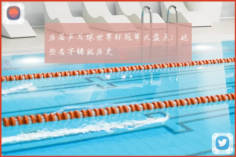 历届乒乓球世界杯冠军大盘点:这些名字铸就历史