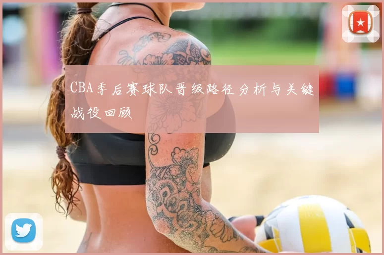 CBA季后赛球队晋级路径分析与关键战役回顾