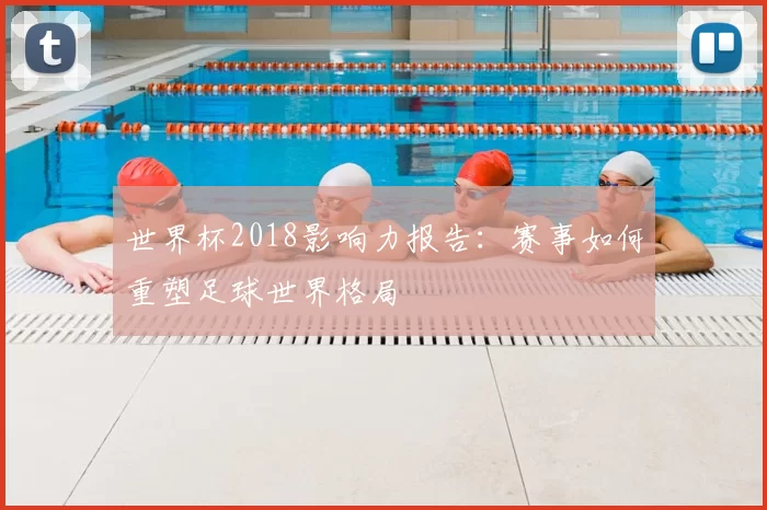 世界杯2018影响力报告:赛事如何重塑足球世界格局