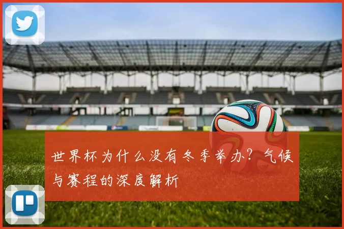 世界杯为什么没有冬季举办?气候与赛程的深度解析