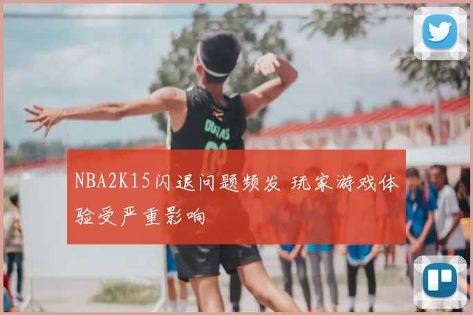 NBA2K15闪退问题频发 玩家游戏体验受严重影响