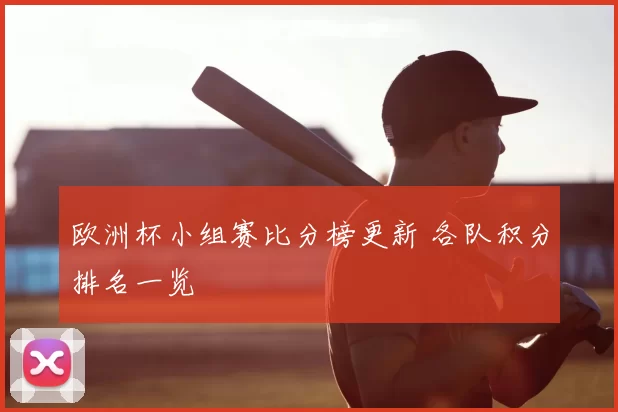 欧洲杯小组赛比分榜更新 各队积分排名一览