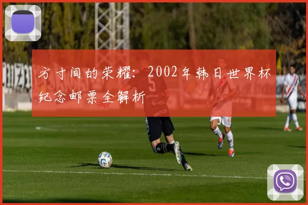 方寸间的荣耀:2002年韩日世界杯纪念邮票全解析