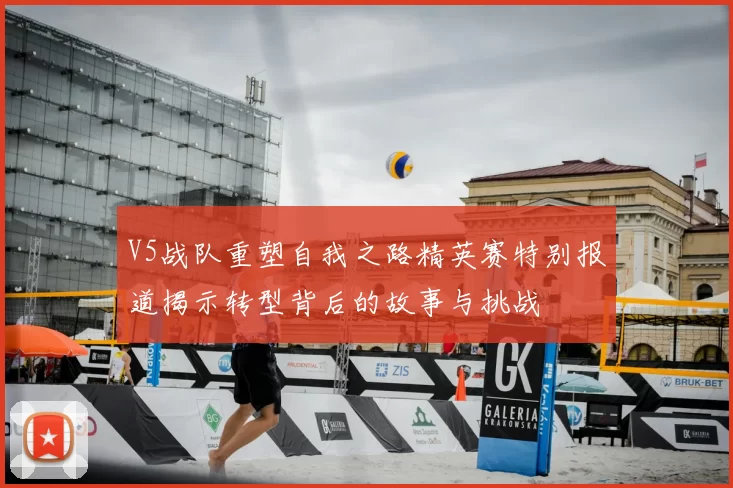 V5战队重塑自我之路精英赛特别报道揭示转型背后的故事与挑战