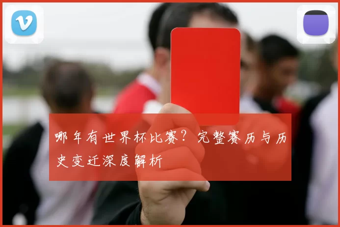 哪年有世界杯比赛?完整赛历与历史变迁深度解析