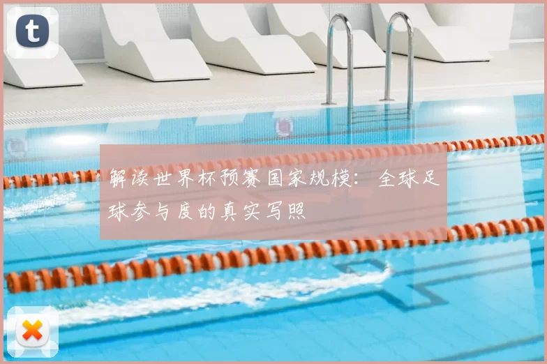 解读世界杯预赛国家规模:全球足球参与度的真实写照