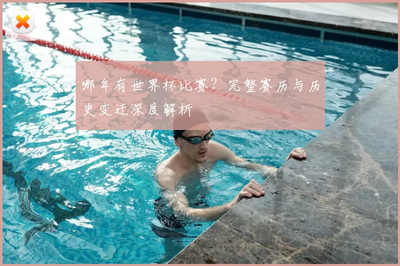 哪年有世界杯比赛?完整赛历与历史变迁深度解析