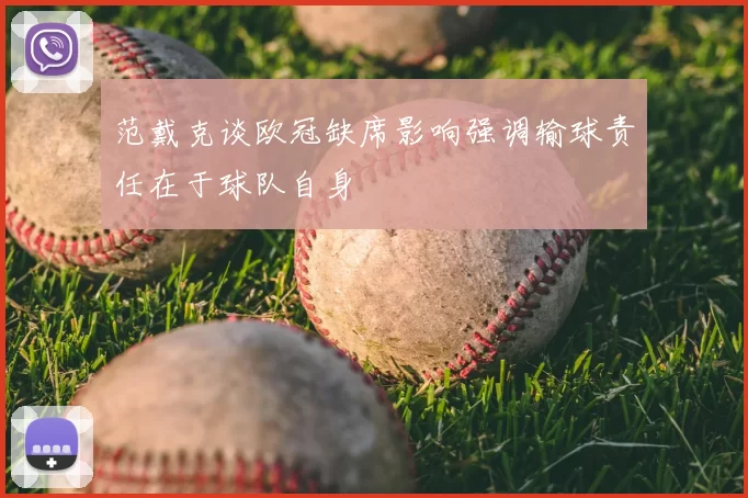 范戴克谈欧冠缺席影响强调输球责任在于球队自身
