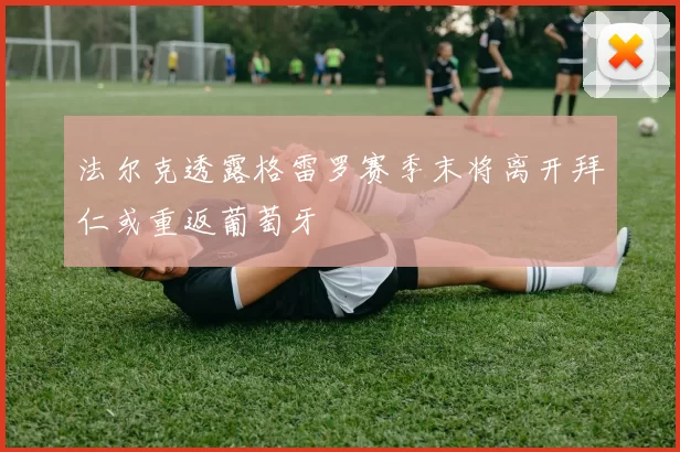 法尔克透露格雷罗赛季末将离开拜仁或重返葡萄牙