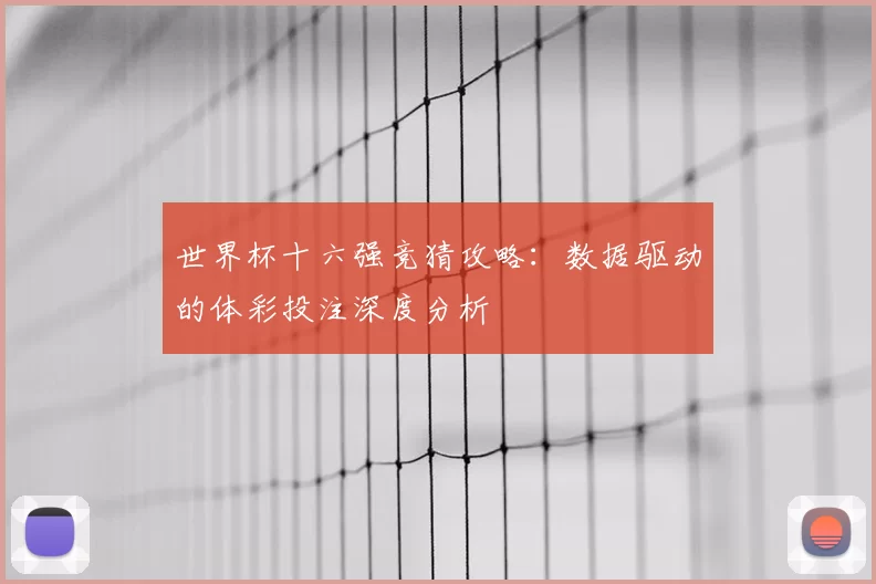 世界杯十六强竞猜攻略：数据驱动的体彩投注深度分析