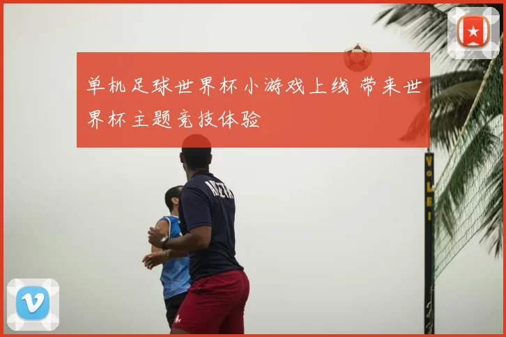 单机足球世界杯小游戏上线 带来世界杯主题竞技体验