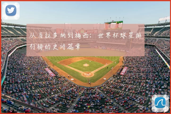 从马拉多纳到梅西：世界杯球星排行榜的史诗篇章