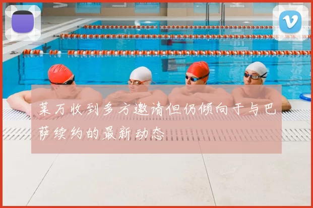 莱万收到多方邀请但仍倾向于与巴萨续约的最新动态
