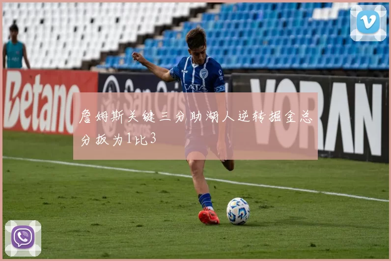 詹姆斯关键三分助湖人逆转掘金总分扳为1比3