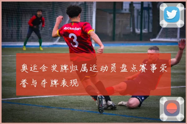 奥运会奖牌归属运动员盘点赛事荣誉与夺牌表现