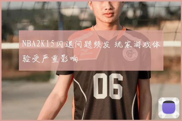 NBA2K15闪退问题频发 玩家游戏体验受严重影响