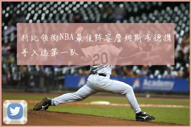 科比领衔NBA最佳阵容詹姆斯韦德携手入选第一队