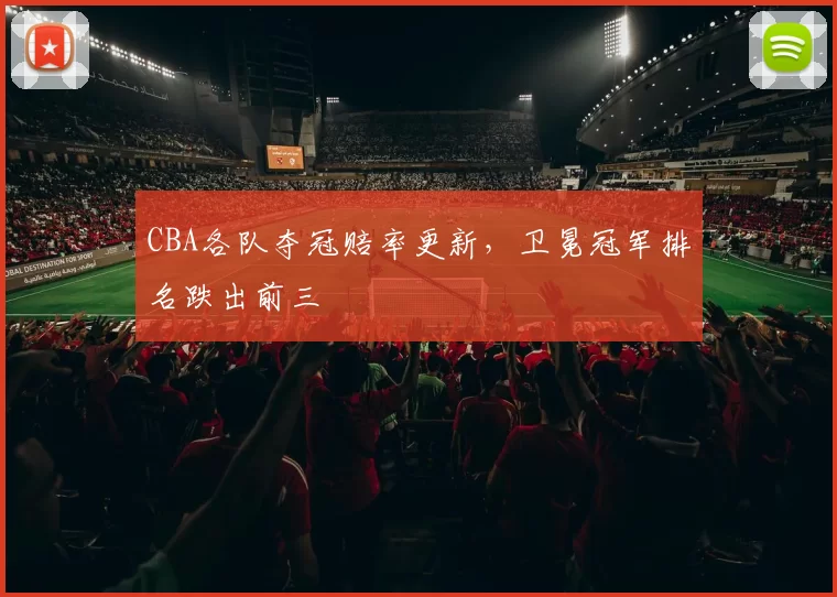 CBA各队夺冠赔率更新,卫冕冠军排名跌出前三