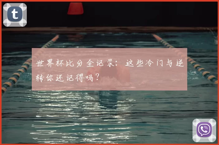世界杯比分全记录：这些冷门与逆转你还记得吗？