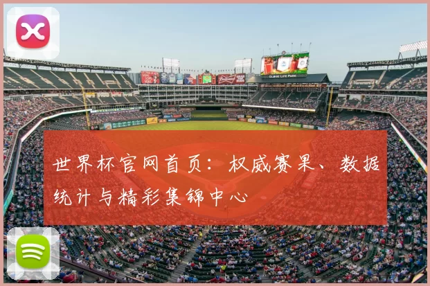 世界杯官网首页:权威赛果、数据统计与精彩集锦中心