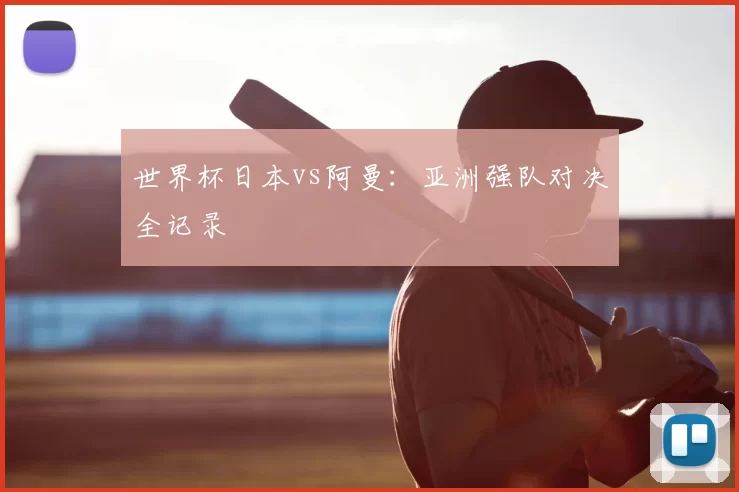 世界杯日本vs阿曼：亚洲强队对决全记录