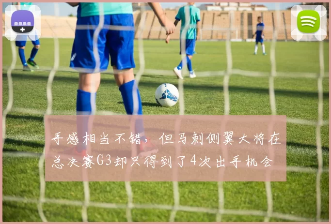 手感相当不错,但马刺侧翼大将在总决赛G3却只得到了4次出手机会