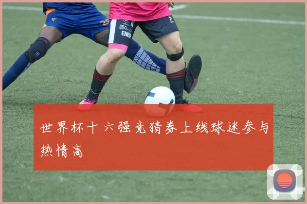 世界杯十六强竞猜券上线球迷参与热情高