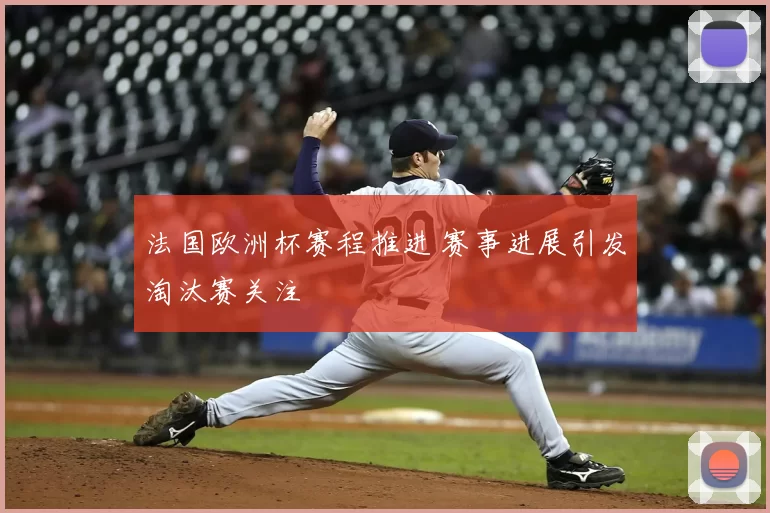 法国欧洲杯赛程推进 赛事进展引发淘汰赛关注