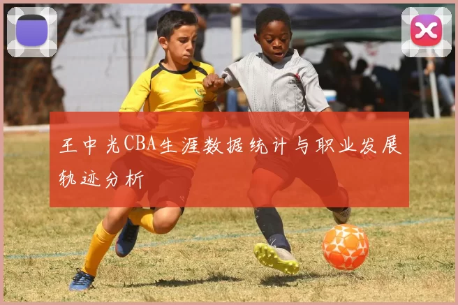 王中光CBA生涯数据统计与职业发展轨迹分析