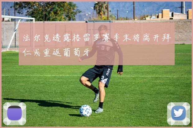 法尔克透露格雷罗赛季末将离开拜仁或重返葡萄牙