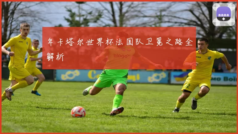 年卡塔尔世界杯法国队卫冕之路全解析