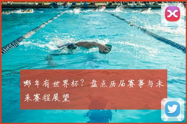 哪年有世界杯?盘点历届赛事与未来赛程展望