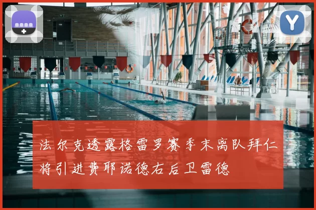 法尔克透露格雷罗赛季末离队拜仁将引进费耶诺德右后卫雷德