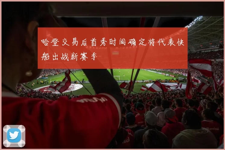 哈登交易后首秀时间确定将代表快船出战新赛季