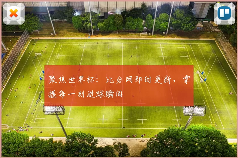 聚焦世界杯:比分网即时更新,掌握每一刻进球瞬间