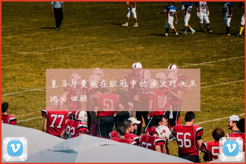 皇马与曼城在欧冠中的历次对决及比分回顾