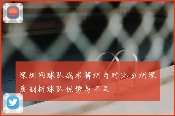 深圳网球队战术解析与对比分析深度剖析球队优势与不足