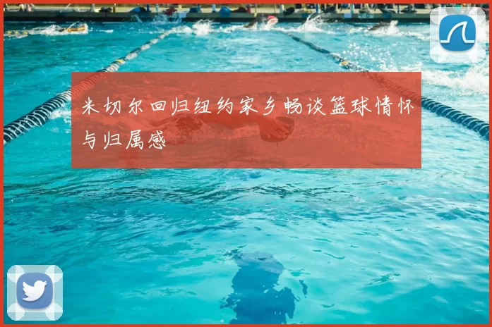 米切尔回归纽约家乡畅谈篮球情怀与归属感