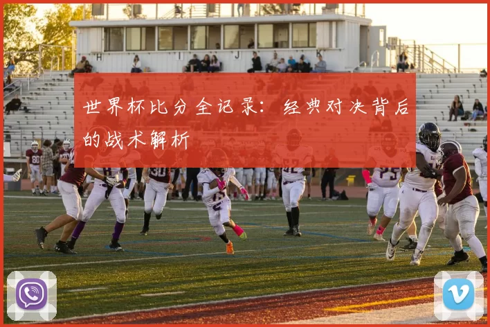 世界杯比分全记录：经典对决背后的战术解析