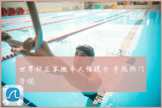 世界杯庄家概率大幅提升 夺冠热门浮现